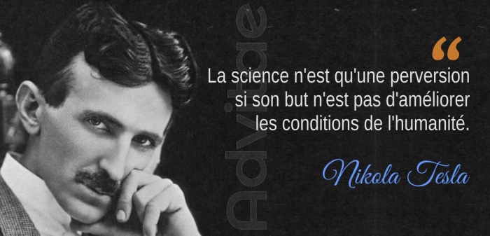 La science n'est qu'une perversion si son but n'est pas d'améliorer  les conditions de l'humanité.– Nikola Tesla